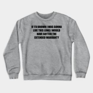 If I’d known i was gonna live this long I would have gotten the extended warranty Crewneck Sweatshirt